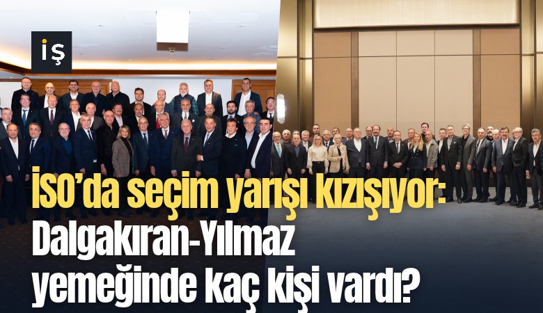 İSO’da seçim yarışı kızışıyor: Dalgakıran-Yılmaz  yemeklerinde kaç kişi vardı?
