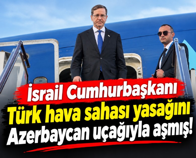 İsrail Cumhurbaşkanı Türk hava sahası yasağını Azerbaycan uçağıyla aşmış!