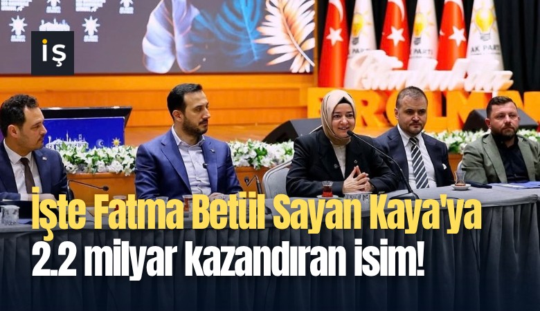 İşte Fatma Betül Sayan Kaya'ya 2.2 milyar kazandıran isim!