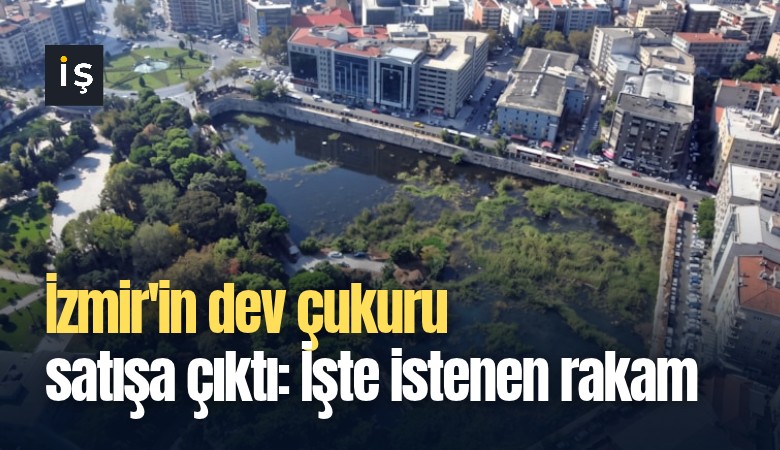 İzmir'in dev çukuru satışa çıktı: İşte istenen rakam