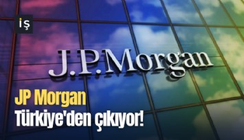 JP Morgan Türkiye'den çıkıyor!