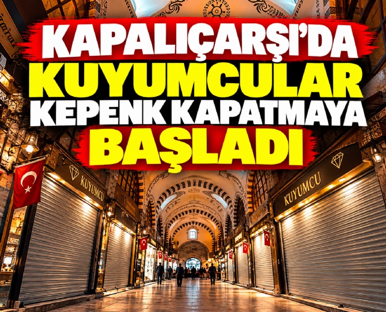 Kapalıçarşı'da kuyumcular kepenk kapatmaya başladı