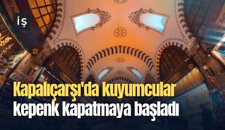 Kapalıçarşı'da kuyumcular kepenk kapatmaya başladı
