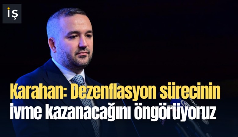Karahan: Dezenflasyon sürecinin ivme kazanacağını öngörüyoruz