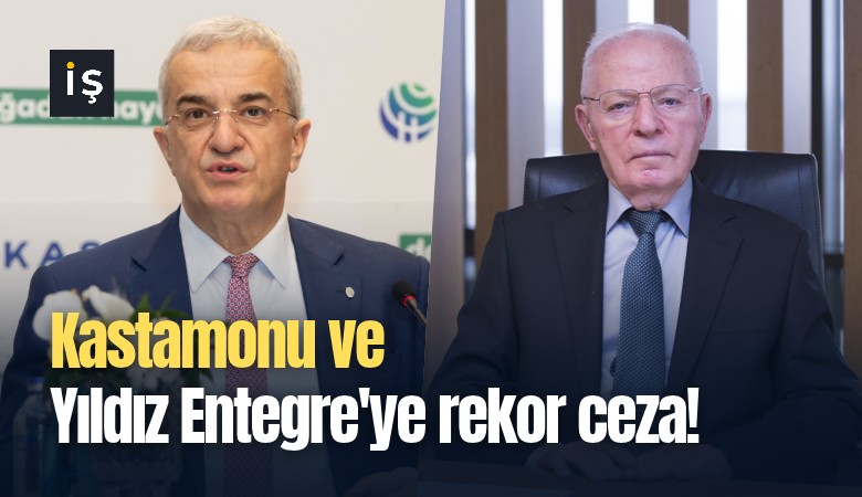 Kastamonu ve Yıldız Entegre'ye rekor ceza!