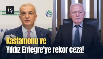 Kastamonu ve Yıldız Entegre'ye rekor ceza!