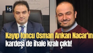 Kayıp foncu Osman Arıkan Nacar'ın kardeşi de ihale kralı çıktı!