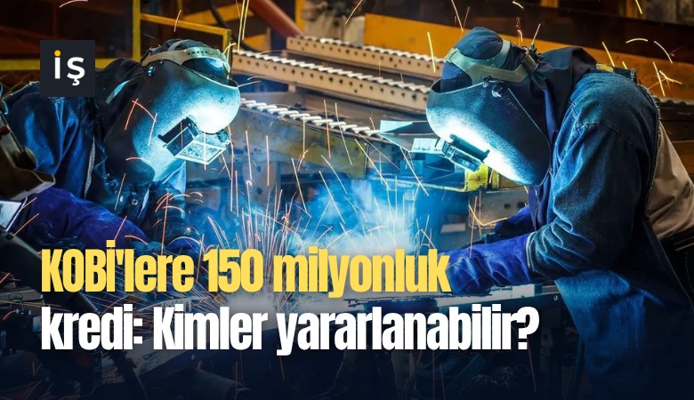 KOBİ'lere 150 milyonluk kredi: Kimler yararlanabilir?