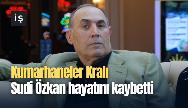 Kumarhaneler Kralı Sudi Özkan hayatını kaybetti
