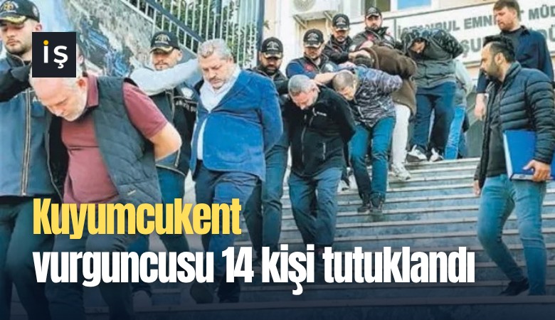 Kuyumcukent vurguncusu 14 kişi tutuklandı