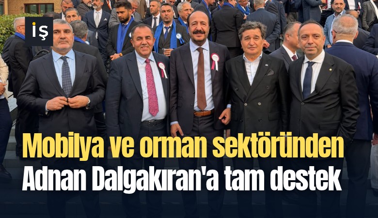 Mobilya ve orman ürünleri sektöründen Adnan Dalgakıran'a tam destek