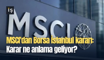 MSCI'dan Borsa İstanbul kararı: Karar ne anlama geliyor?