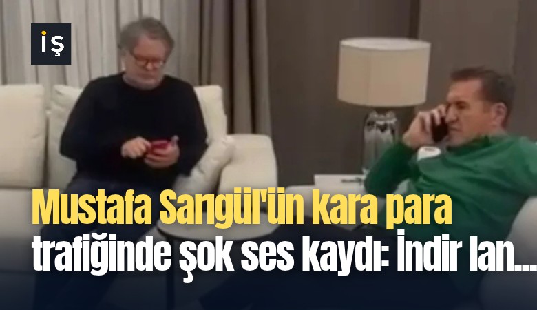 Mustafa Sarıgül'ün kara para trafiğinde şok ses kaydı: İndir lan...