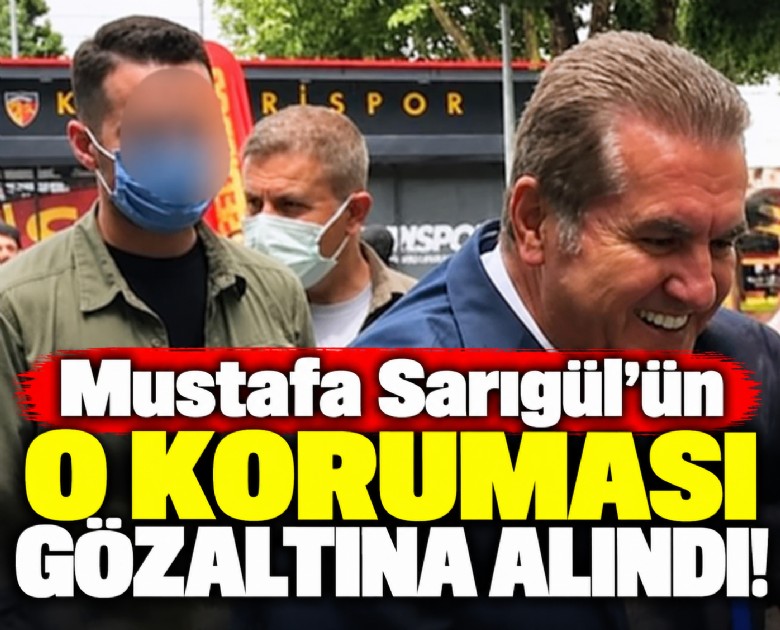 Mustafa Sarıgül'ün o koruması gözaltına alındı!