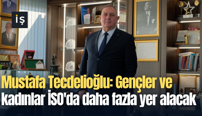 Mustafa Tecdelioğlu: Gençler ve kadınlar İSO'da daha fazla yer alacak