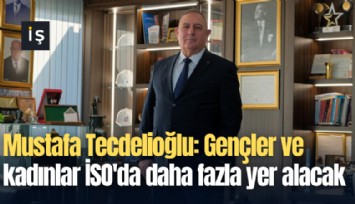 Mustafa Tecdelioğlu: Gençler ve kadınlar İSO'da daha fazla yer alacak