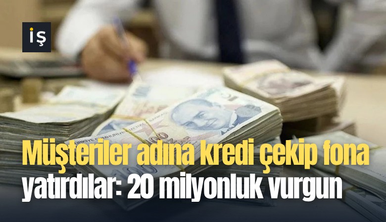 Müşteriler adına kredi çekip fona yatırdılar: 20 milyonluk vurgun