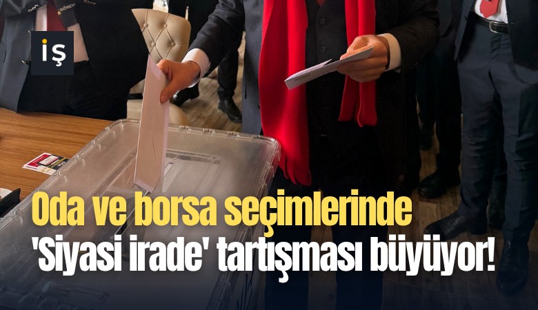 Oda ve borsa seçimlerinde 'Siyasi irade' tartışması büyüyor!