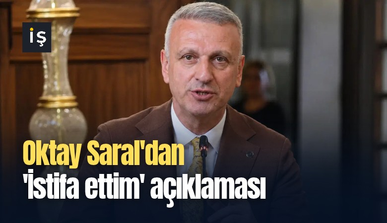 Oktay Saral'dan 'İstifa ettim' açıklaması