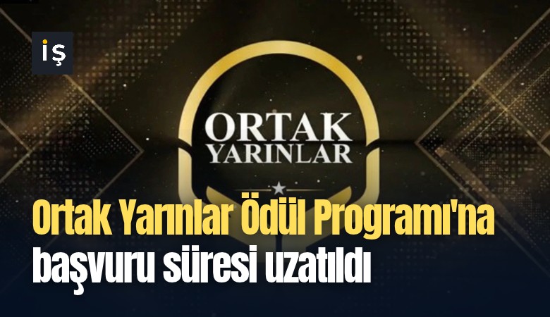 Ortak Yarınlar Ödül Programı'na başvuru süresi uzatıldı