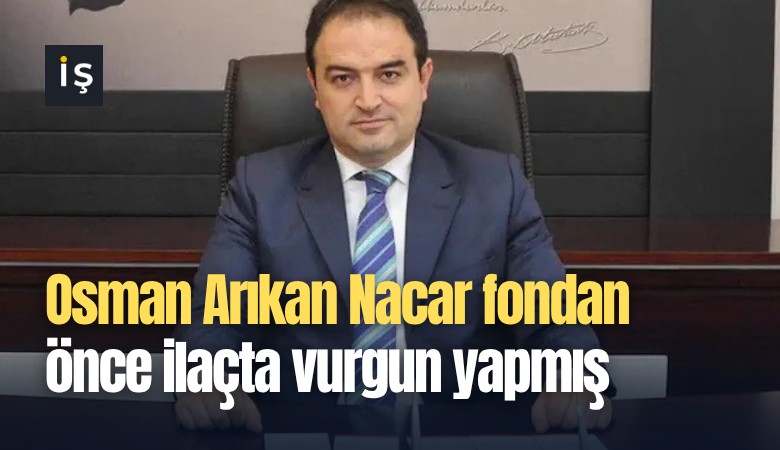 Osman Arıkan Nacar fondan önce ilaçta vurgun yapmış