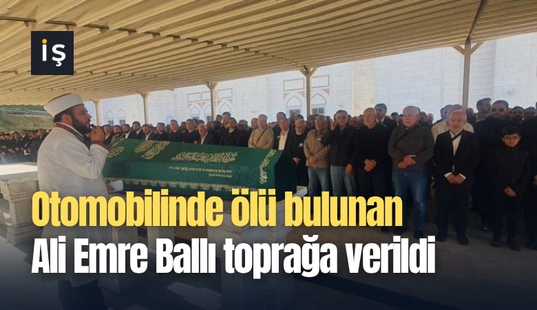 Otomobilinde ölü bulunan Ali Emre Ballı toprağa verildi