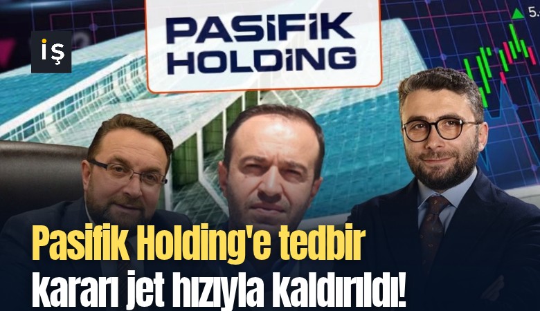 Pasifik Holding'e tedbir kararı jet hızıyla kaldırıldı!