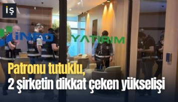 Patronu tutuklu, 2 şirketin dikkat çeken yükselişi