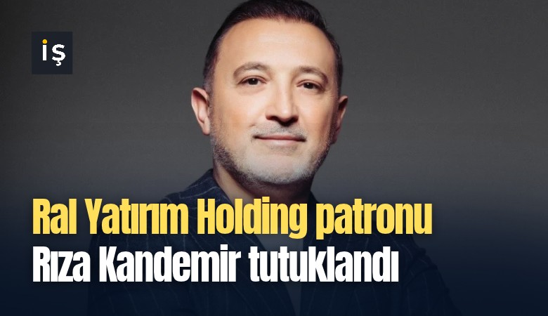 Ral Yatırım Holding patronu Rıza Kandemir tutuklandı