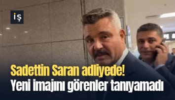 Sadettin Saran adliyede! Yeni imajını görenler tanıyamadı