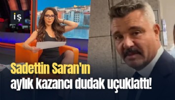 Sadettin Saran'ın aylık kazancı dudak uçuklattı!