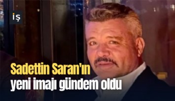 Sadettin Saran'ın yeni imajı gündem oldu