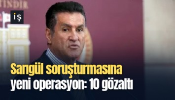 Sarıgül soruşturmasına yeni operasyon: 10 gözaltı