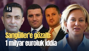 Sarıgüller'e gözaltı: 1 milyar euroluk iddia