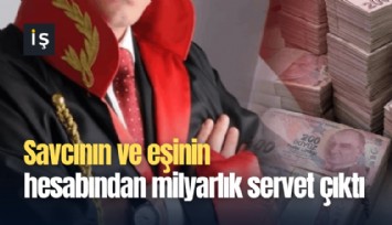Savcının ve eşinin hesabından milyarlık servet çıktı