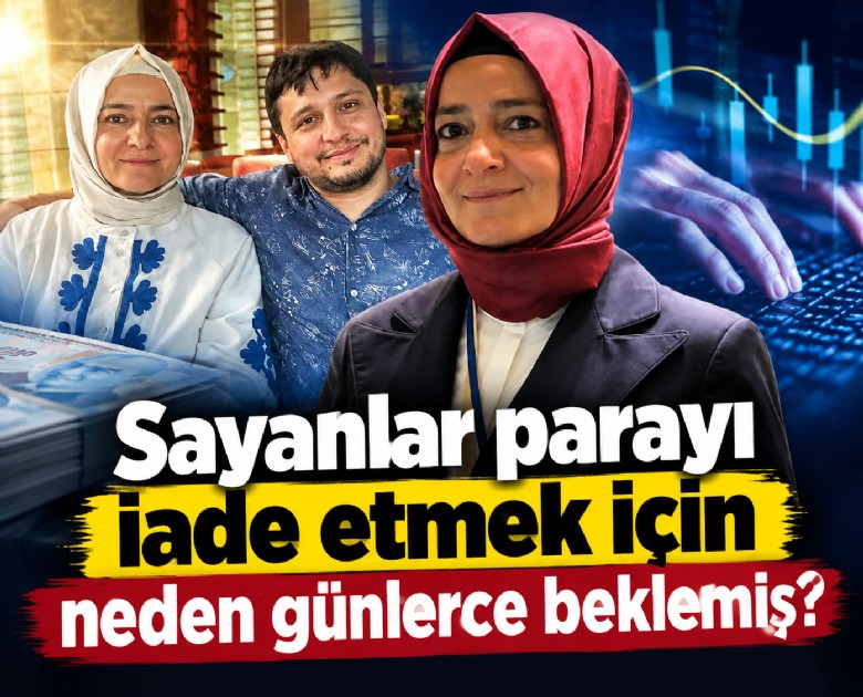 Sayanlar parayı iade etmek için neden günlerce beklemiş?