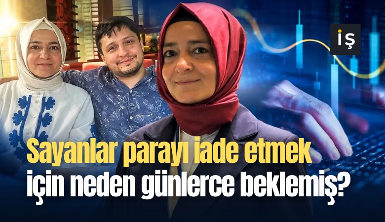 Sayanlar parayı iade etmek için neden günlerce beklemiş?