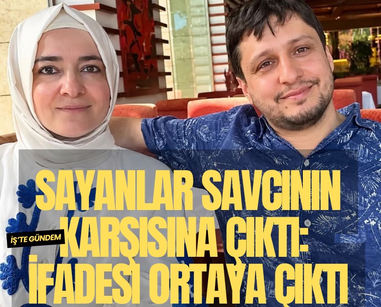 Sayanlar savcının karşısına çıktı: İfadesi ortaya çıktı