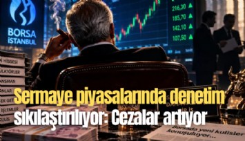 Sermaye piyasalarında denetim sıkılaştırılıyor: Cezalar artıyor