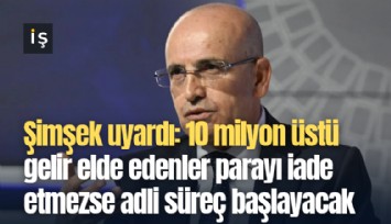 Şimşek uyardı: 10 milyon üstü gelir elde edenler parayı iade etmezse adli süreç başlayacak