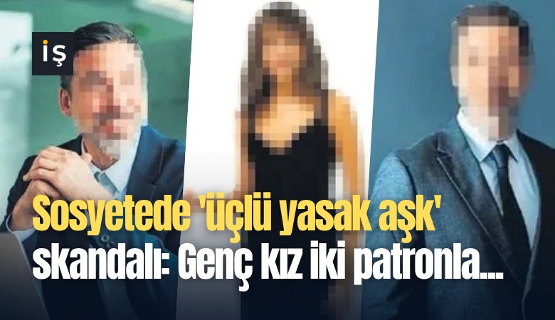 Sosyetede 'üçlü yasak aşk' skandalı: Genç kız iki patronla...