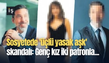 Sosyetede 'üçlü yasak aşk' skandalı: Genç kız iki patronla...