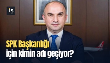 SPK Başkanlığı için kimin adı geçiyor?