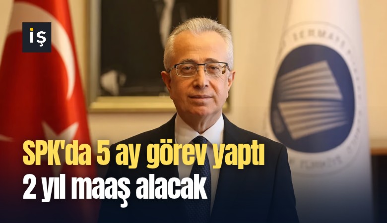 SPK'da 5 ay görev yaptı 2 yıl maaş alacak