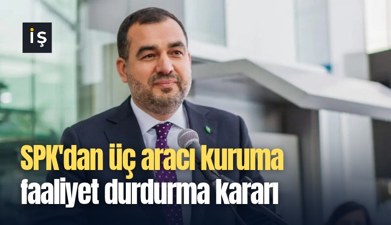 SPK'dan üç aracı kuruma faaliyet durdurma kararı