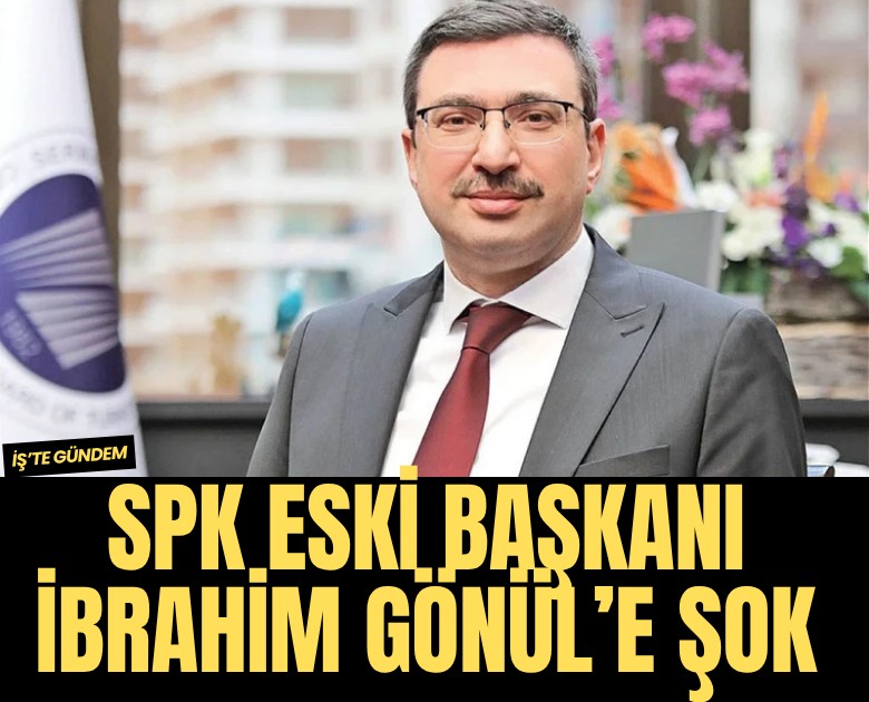 SPK eski Başkanı İbrahim Gönül hakkında soruşturma
