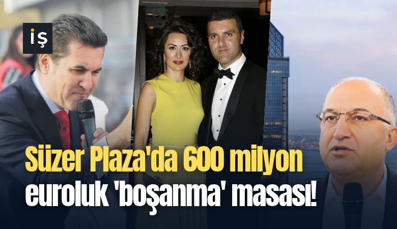 Süzer Plaza'da 600 milyon euroluk 'boşanma' masası!
