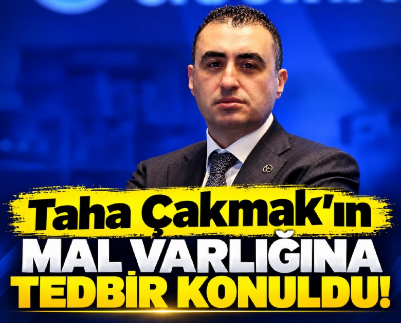 Taha Çakmak'ın mal varlığına tedbir konuldu!