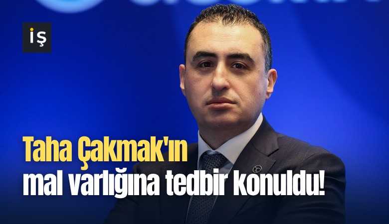 Taha Çakmak'ın mal varlığına tedbir konuldu!
