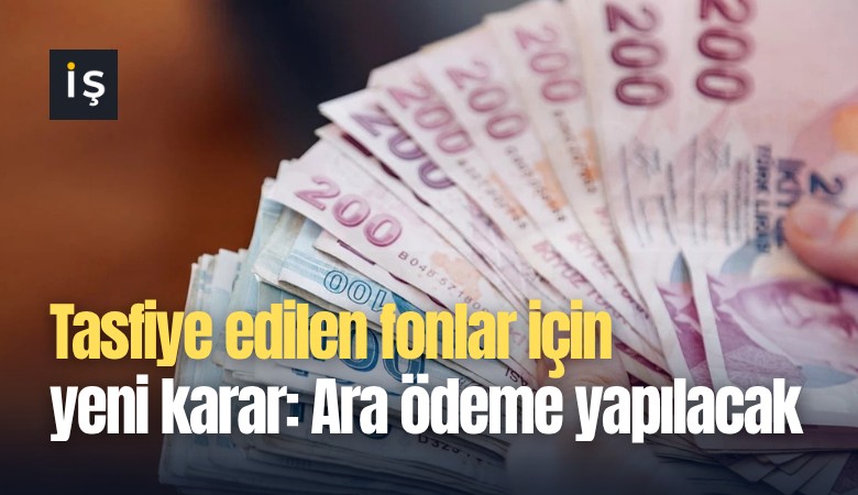 Tasfiye edilen fonlar için yeni karar: Ara ödeme yapılacak